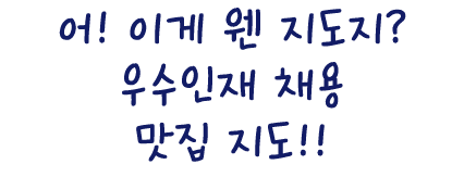 어! 이게 웬 지도지? 우수인재 채용 맛집 지도!!