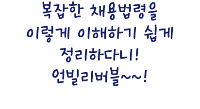 복잡한 채용법령을 이렇게 이해하기 쉽게 정리하다니! 언빌리버블~~!